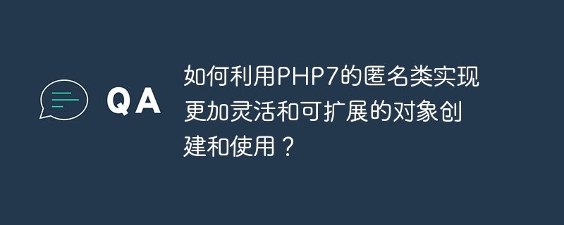 如何利用PHP7的匿名类实现更加灵活和可扩展的对象创建和使用？（扩展.灵活.对象.创建.利用...）