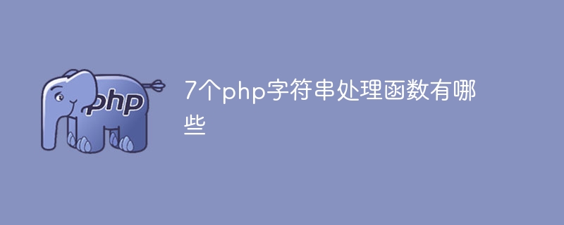7个php字符串处理函数有哪些（字符串.函数.有哪些.php...）