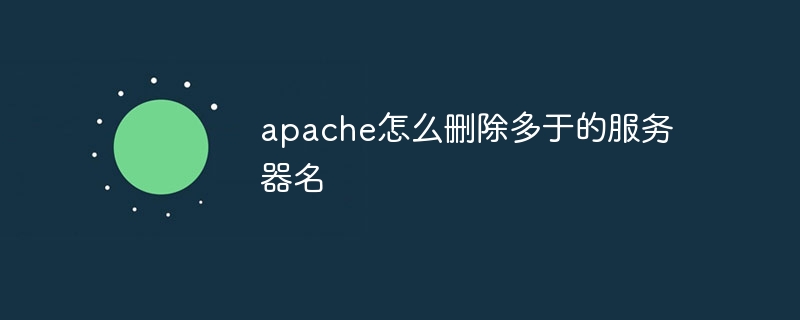 apache怎么删除多于的服务器名(多于.删除.服务器.apache...)