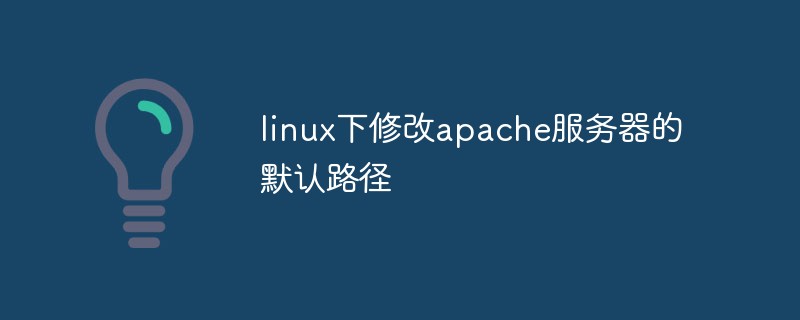 linux下修改apache服务器的默认路径（路径.默认.修改.服务器.linux...）