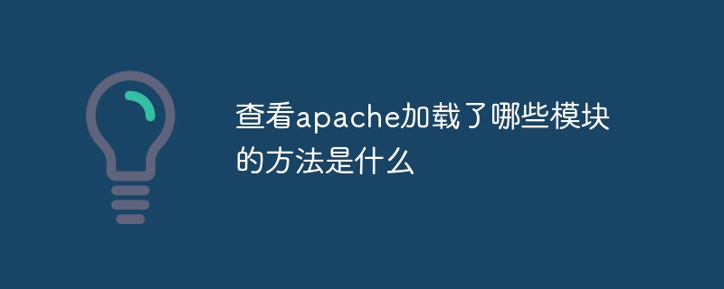 查看apache加载了哪些模块的方法是什么（模块.加载.方法.查看.apache...）