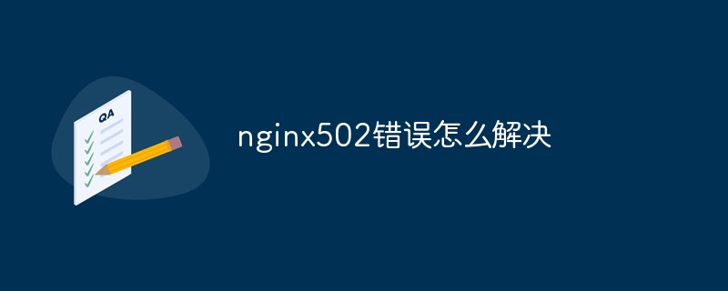 nginx502错误怎么解决(错误.解决.nginx502...)