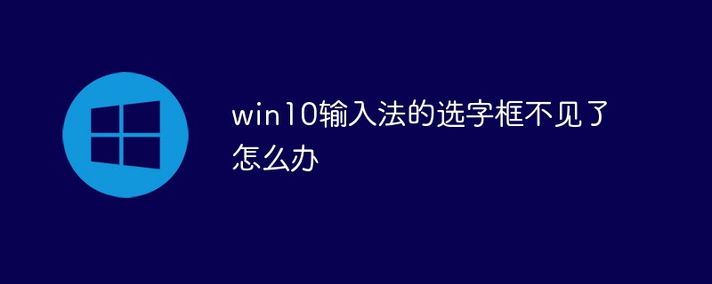 win10输入法的选字框不见了怎么办（不见了.输入法.win10.选字框...）