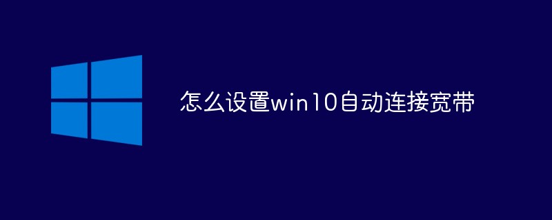 怎么设置win10自动连接宽带(连接.设置.win10...)