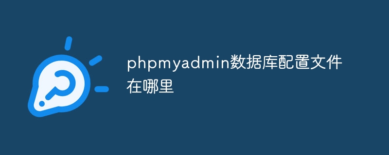 phpmyadmin数据库配置文件在哪里（配置文件.数据库.phpmyadmin...）