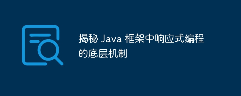 揭秘 Java 框架中响应式编程的底层机制（底层.响应.揭秘.框架.机制...）