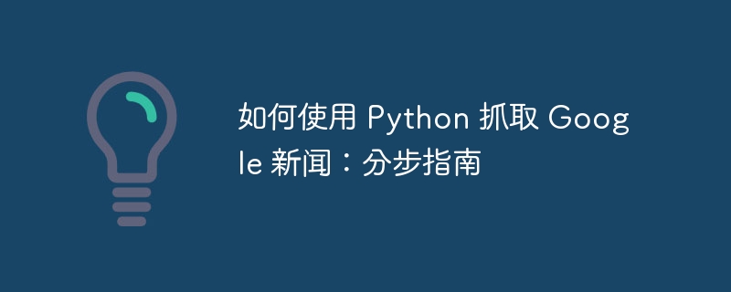 如何使用 Python 抓取 Google 新闻:分步指南(分步.抓取.如何使用.指南.新闻...)
