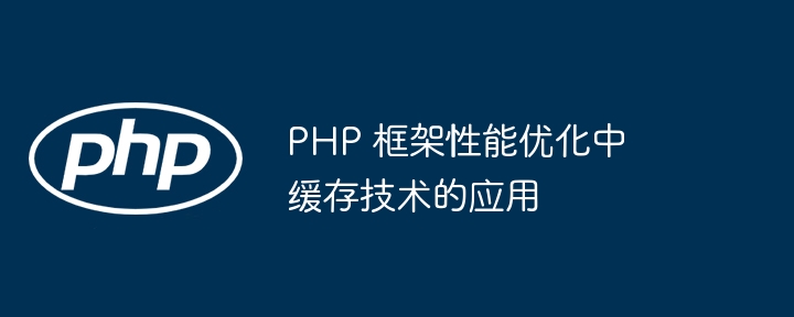 PHP 框架性能优化中缓存技术的应用（缓存.框架.优化.性能.技术...）