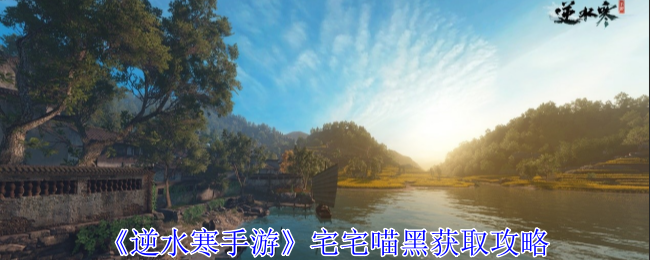 《逆水寒手游》宅宅喵黑获取攻略(逆水.获取.攻略)