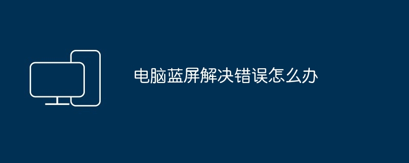 电脑蓝屏解决错误怎么办（蓝屏.错误.解决）