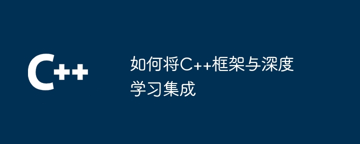 如何将C++框架与深度学习集成（如何将.框架.深度.集成.学习...）