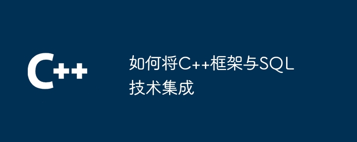 如何将C++框架与SQL技术集成（如何将.框架.集成.技术.SQL...）