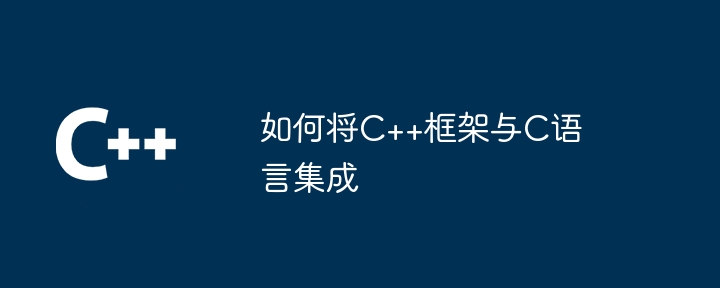 如何将C++框架与C语言集成（如何将.框架.集成.语言...）
