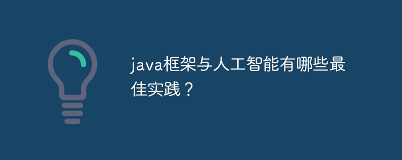 java框架与人工智能有哪些最佳实践？（人工智能.框架.实践.有哪些.java...）