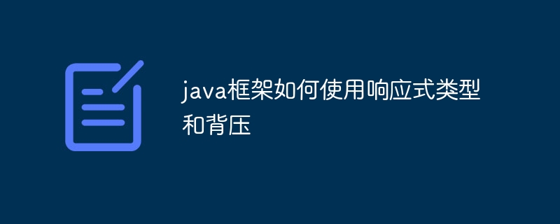 java框架如何使用响应式类型和背压(如何使用.响应.框架.类型.java...)