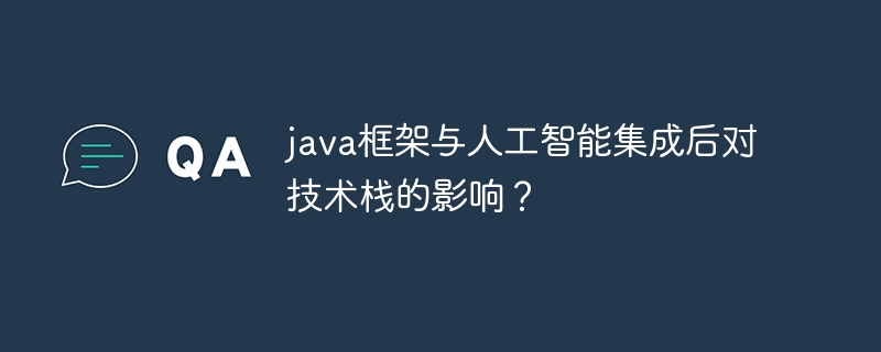 java框架与人工智能集成后对技术栈的影响？（人工智能.框架.集成.影响.技术...）