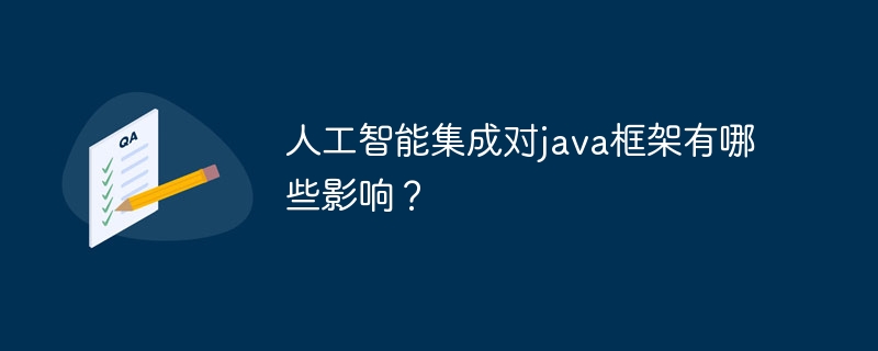人工智能集成对java框架有哪些影响？（人工智能.框架.集成.影响.有哪些...）