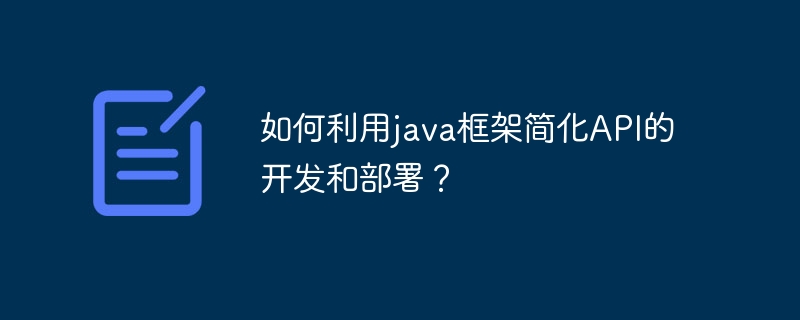 如何利用java框架简化API的开发和部署？（简化.部署.框架.利用.开发...）