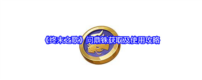 《终末之歌》问鼎铢获取及使用攻略(问鼎.之歌.获取)
