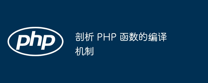 剖析 PHP 函数的编译机制（编译.剖析.函数.机制.PHP...）