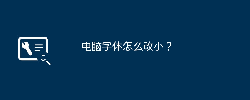 电脑字体怎么改小？（字体.改小.电脑）