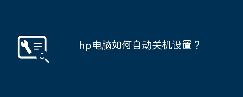 hp电脑如何自动关机设置?(自动关机.设置.电脑)