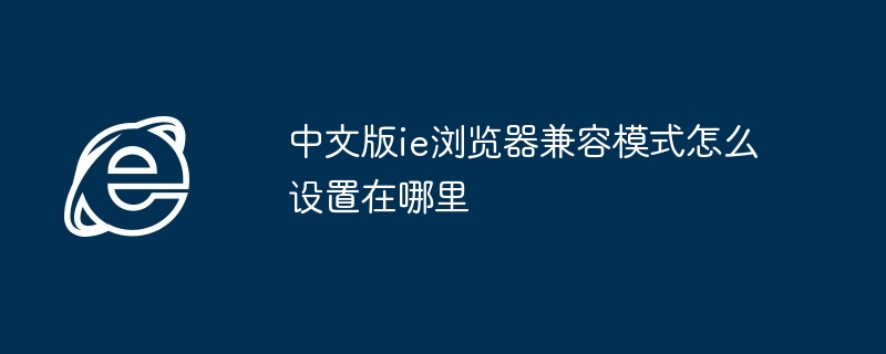 中文版ie浏览器兼容模式怎么设置在哪里（兼容.中文版.浏览器）