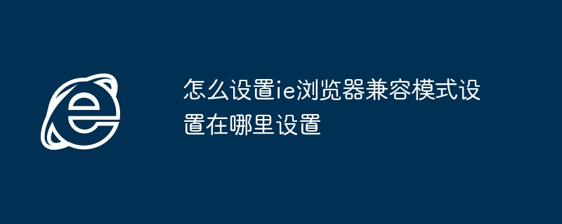 w7ie浏览器兼容模式怎么设置在哪里（兼容.浏览器.设置）