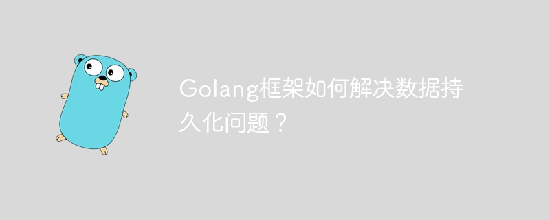 Golang框架如何解决数据持久化问题?(如何解决.持久.框架.数据.Golang...)
