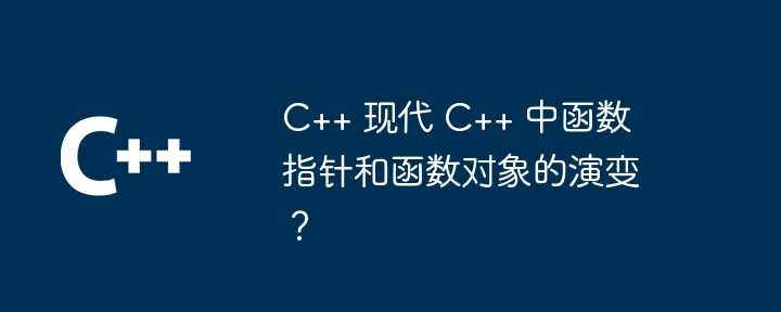 C++ 现代 C++ 中函数指针和函数对象的演变？（函数.指针.演变.对象...）