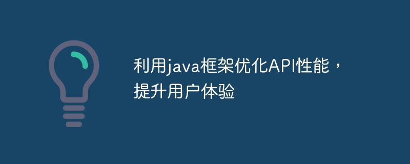 利用java框架优化API性能,提升用户体验(框架.性能.提升.优化.利用...)
