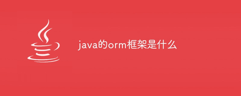 java的orm框架是什么(框架.java.orm...)