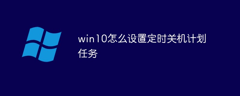 win10怎么设置定时关机计划任务(定时关机.设置.计划.win10...)