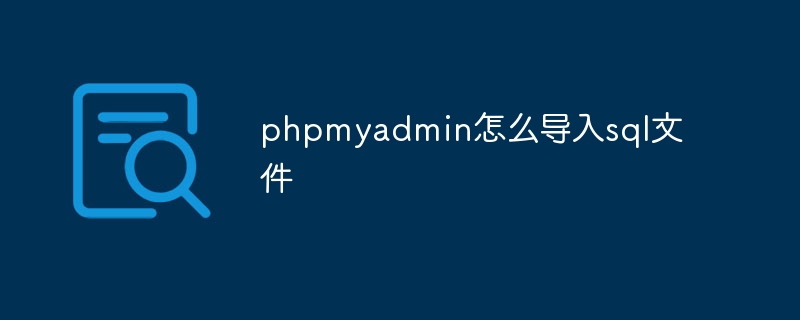 phpmyadmin怎么导入sql文件（导入.文件.phpmyadmin.sql...）