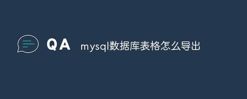 mysql数据库表格怎么导出（导出.表格.数据库.mysql...）