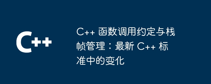 C++ 函数调用约定与栈帧管理：最新 C++ 标准中的变化（调用.函数.约定.变化.标准...）