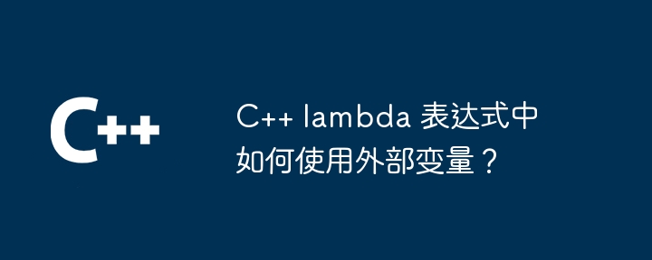 C++ lambda 表达式中如何使用外部变量?(表达式.如何使用.变量.lambda...)