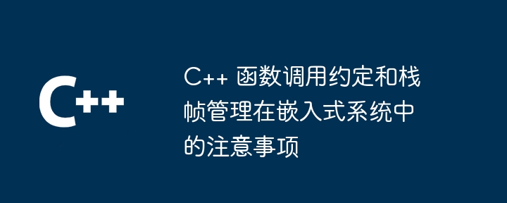 C++ 函数调用约定和栈帧管理在嵌入式系统中的注意事项（调用.函数.嵌入式系统.注意事项.约定...）