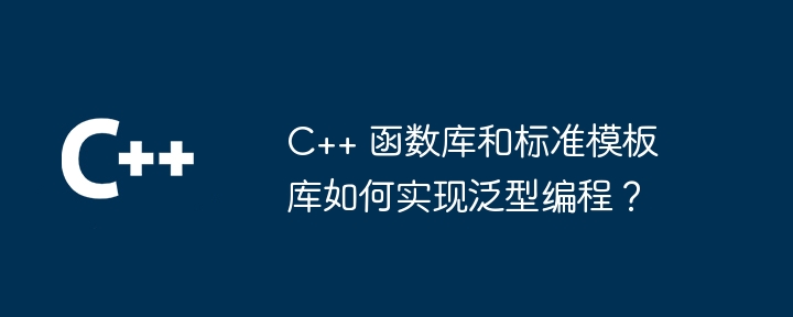 C++ 函数库和标准模板库如何实现泛型编程？（如何实现.模板.编程.函数库.标准...）