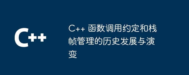 C++ 函数调用约定和栈帧管理的历史发展与演变（演变.调用.函数.约定.发展...）
