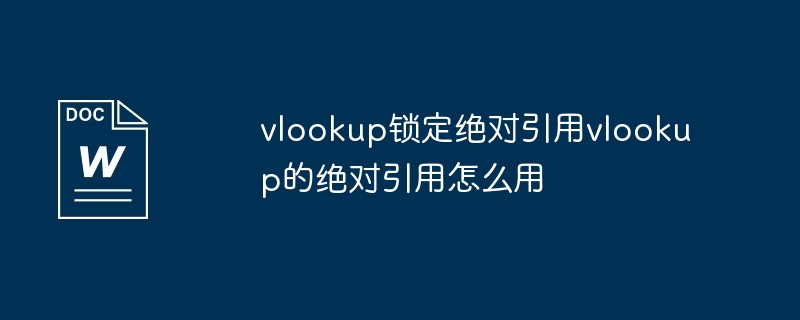 vlookup锁定绝对引用vlookup的绝对引用怎么用（引用.锁定.vlookup）