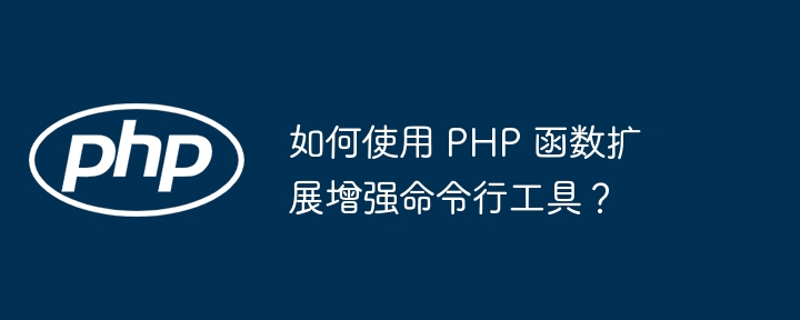 如何使用 PHP 函数扩展增强命令行工具?(如何使用.命令行.函数.扩展.增强...)
