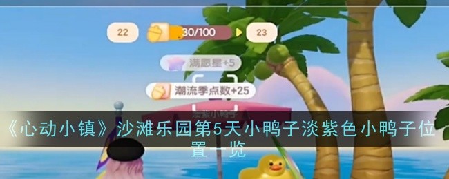 《心动小镇》沙滩乐园第5天小鸭子淡紫色小鸭子位置一览(小鸭子.淡紫色.小镇)