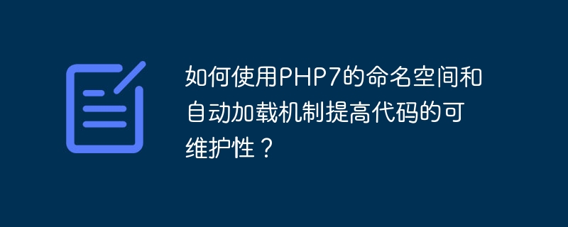 如何使用PHP7的命名空间和自动加载机制提高代码的可维护性?(可维护性.如何使用.命名.机制.提高...)