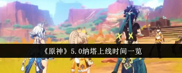 《原神》5.0纳塔上线时间一览(上线时间.纳塔.5.0)
