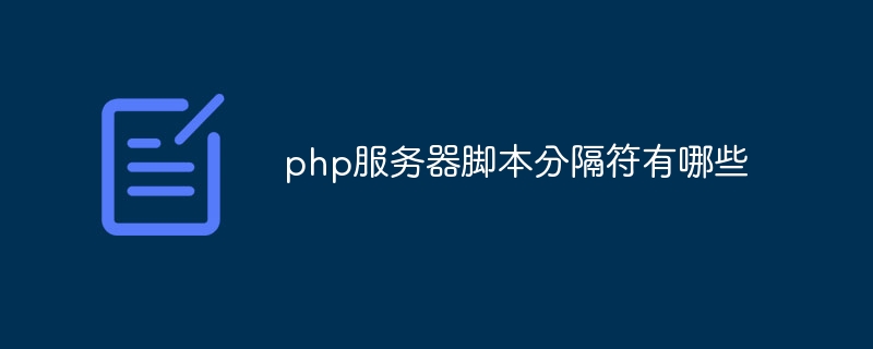 php服务器脚本分隔符有哪些（脚本.服务器.分隔符.有哪些.php...）