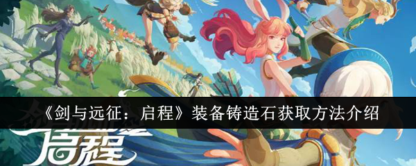 《剑与远征:启程》装备铸造石获取方法介绍(远征.启程.铸造)
