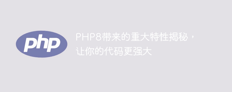 php8带来的重大特性揭秘，让你的代码更强大