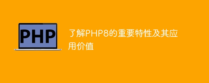 PHP8的新特性及创新有哪些？探索最新版本的增强功能（最新版本.新特性.探索.增强.创新...）