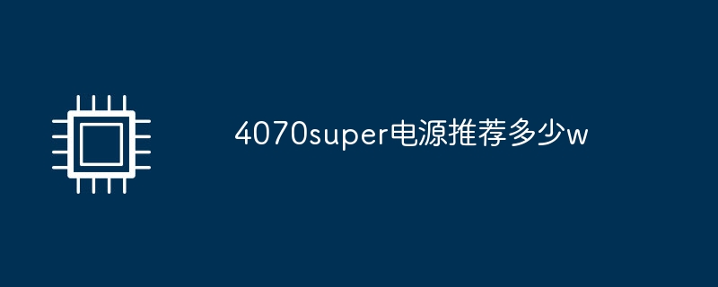 4070super电源推荐多少w（电源.推荐.super）